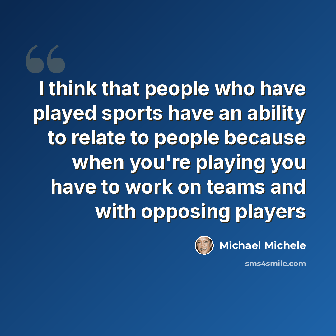 “I think that people who have played sports have an ability to relate to people because when you're playing you have to work on teams and with opposing players” quote by Michael Michele