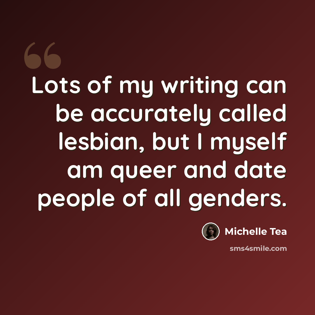 “Lots of my writing can be accurately called lesbian, but I myself am queer and date people of all genders.” quote by Michelle Tea