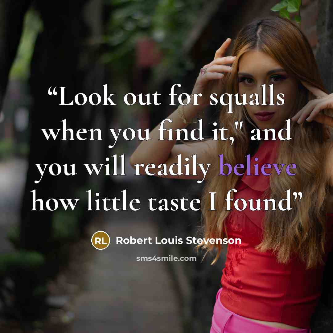 “Look out for squalls when you find it," and you will readily believe how little taste I found” quote by Robert Louis Stevenson