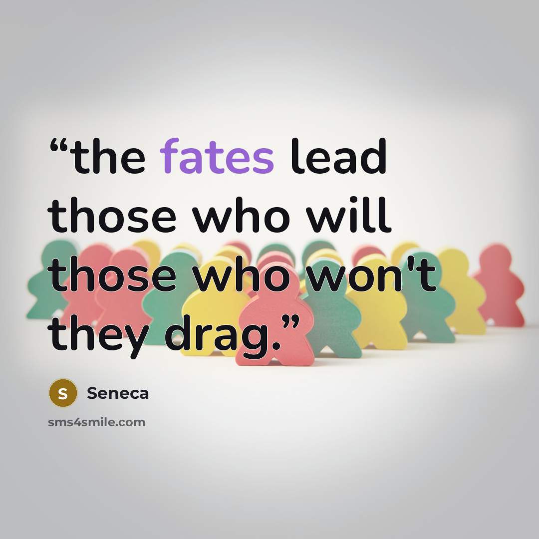 “the fates lead those who will those who won't they drag.” quote by Seneca
