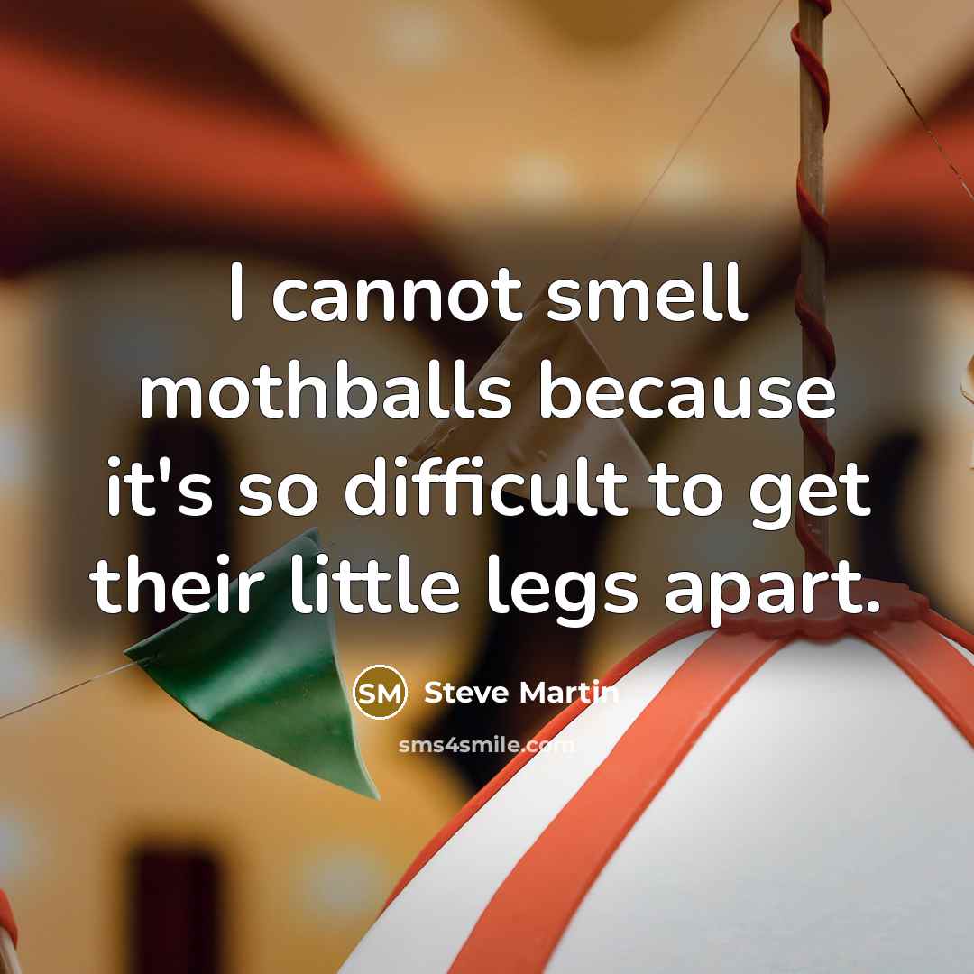 “I cannot smell mothballs because it's so difficult to get their little legs apart.” quote by Steve Martin