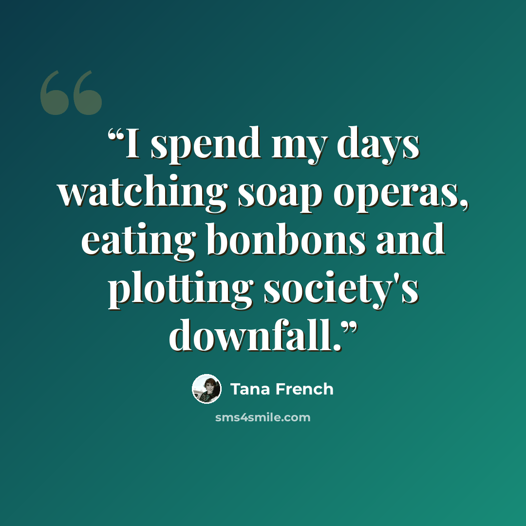 “I spend my days watching soap operas, eating bonbons and plotting society's downfall.” quote by Tana French