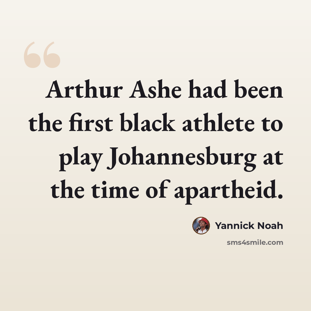 “Arthur Ashe had been the first black athlete to play Johannesburg at the time of apartheid.” quote by Yannick Noah