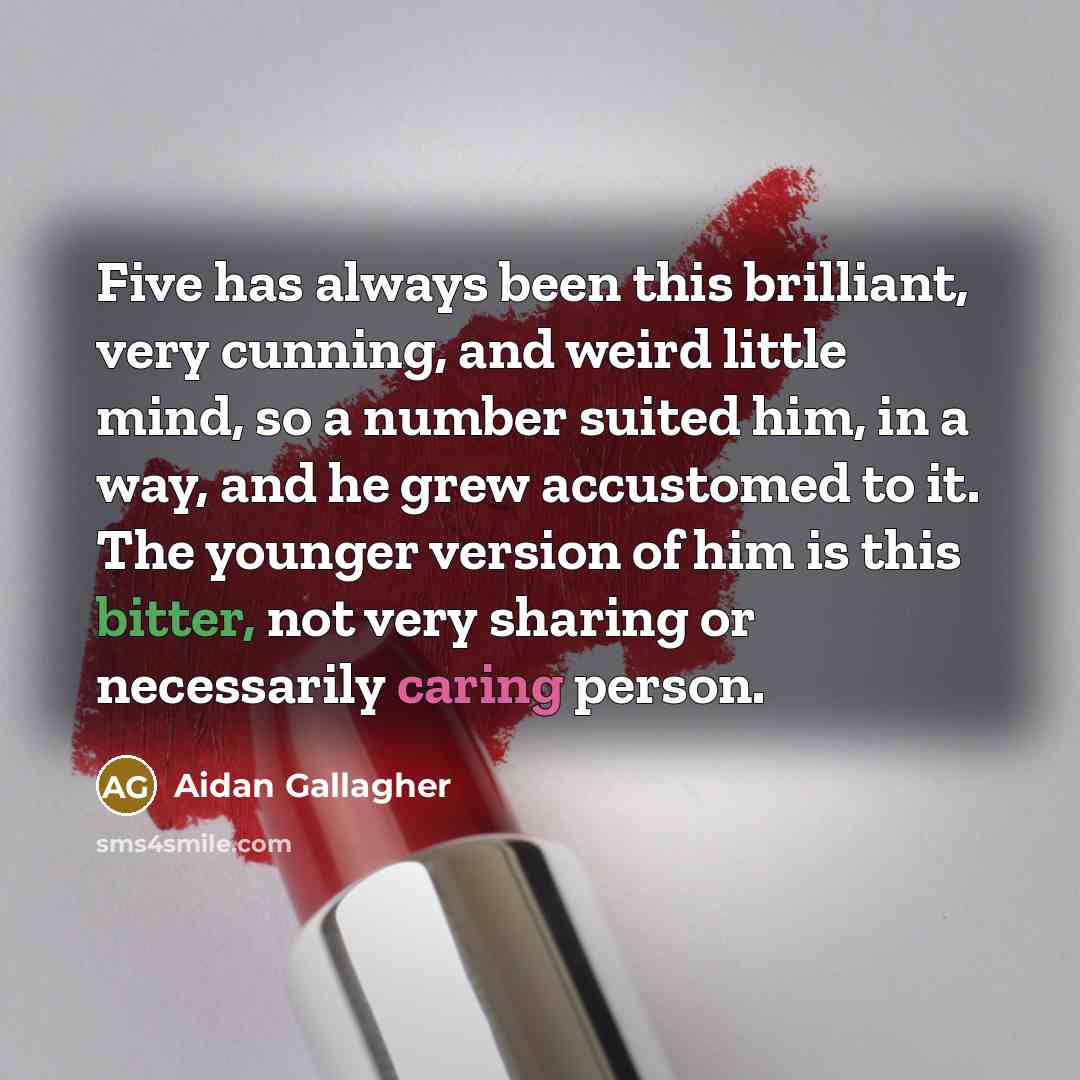 “Five has always been this brilliant, very cunning, and weird little mind, so a number suited him, in a way, and he grew accustomed to it. The younger version of him is this bitter, not very sharing or necessarily caring person.” quote by Aidan Gallagher
