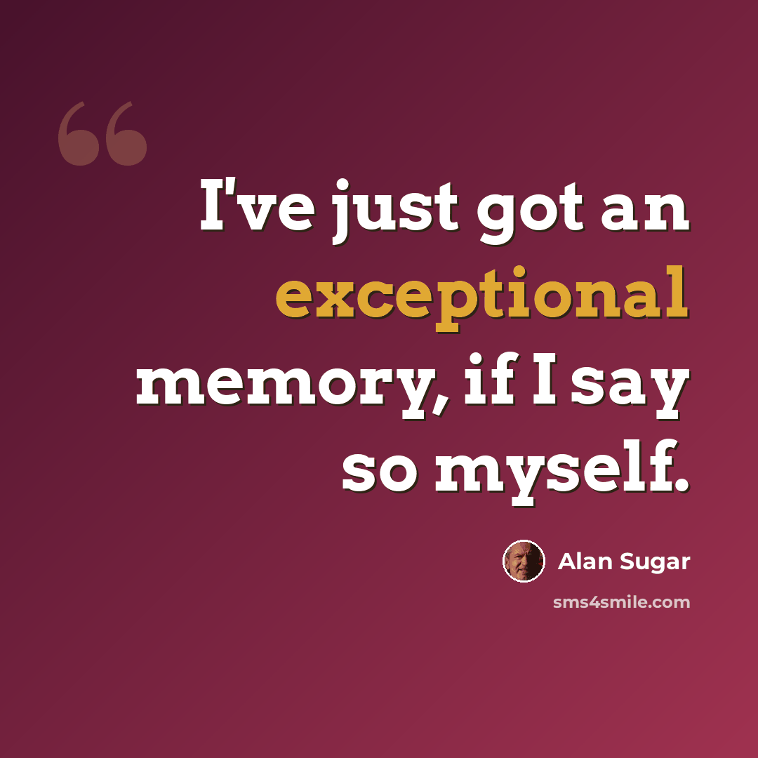 “I've just got an exceptional memory, if I say so myself.” quote by Alan Sugar