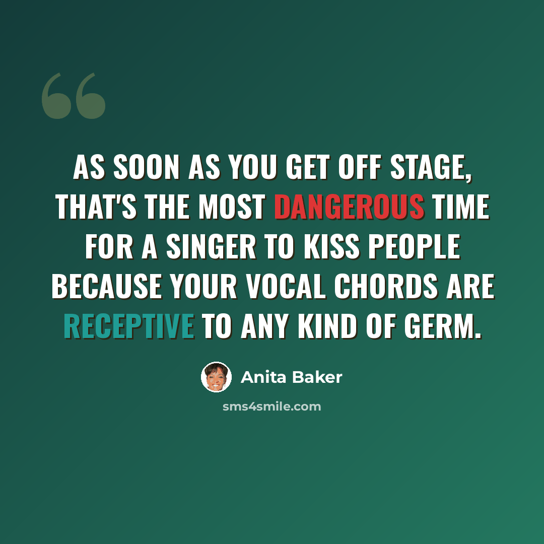 “As soon as you get off stage, that's the most dangerous time for a singer to kiss people because your vocal chords are receptive to any kind of germ.” quote by Anita Baker