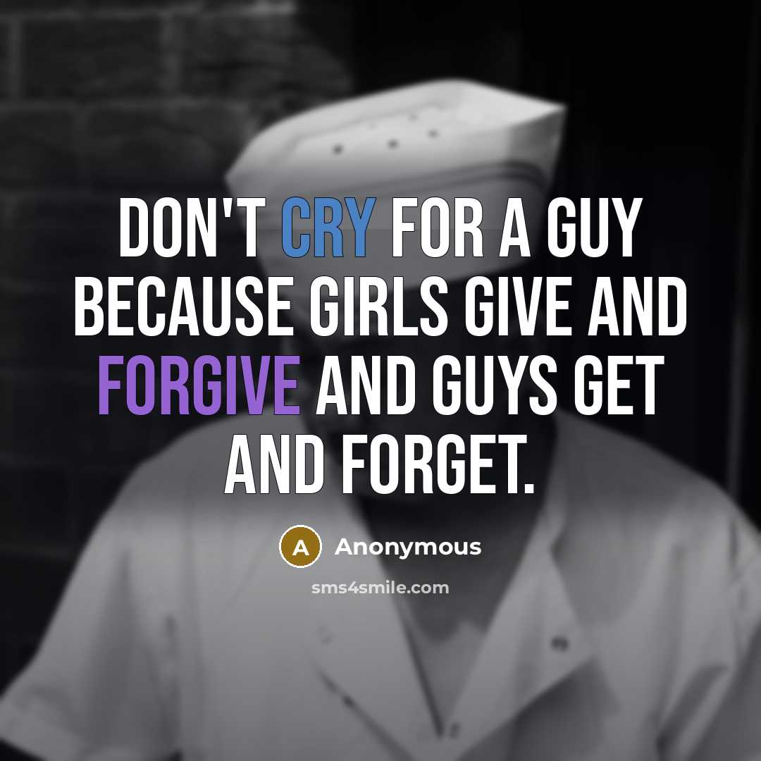 “Don't cry for a guy because girls give and forgive and guys get and forget.” quote by Anonymous