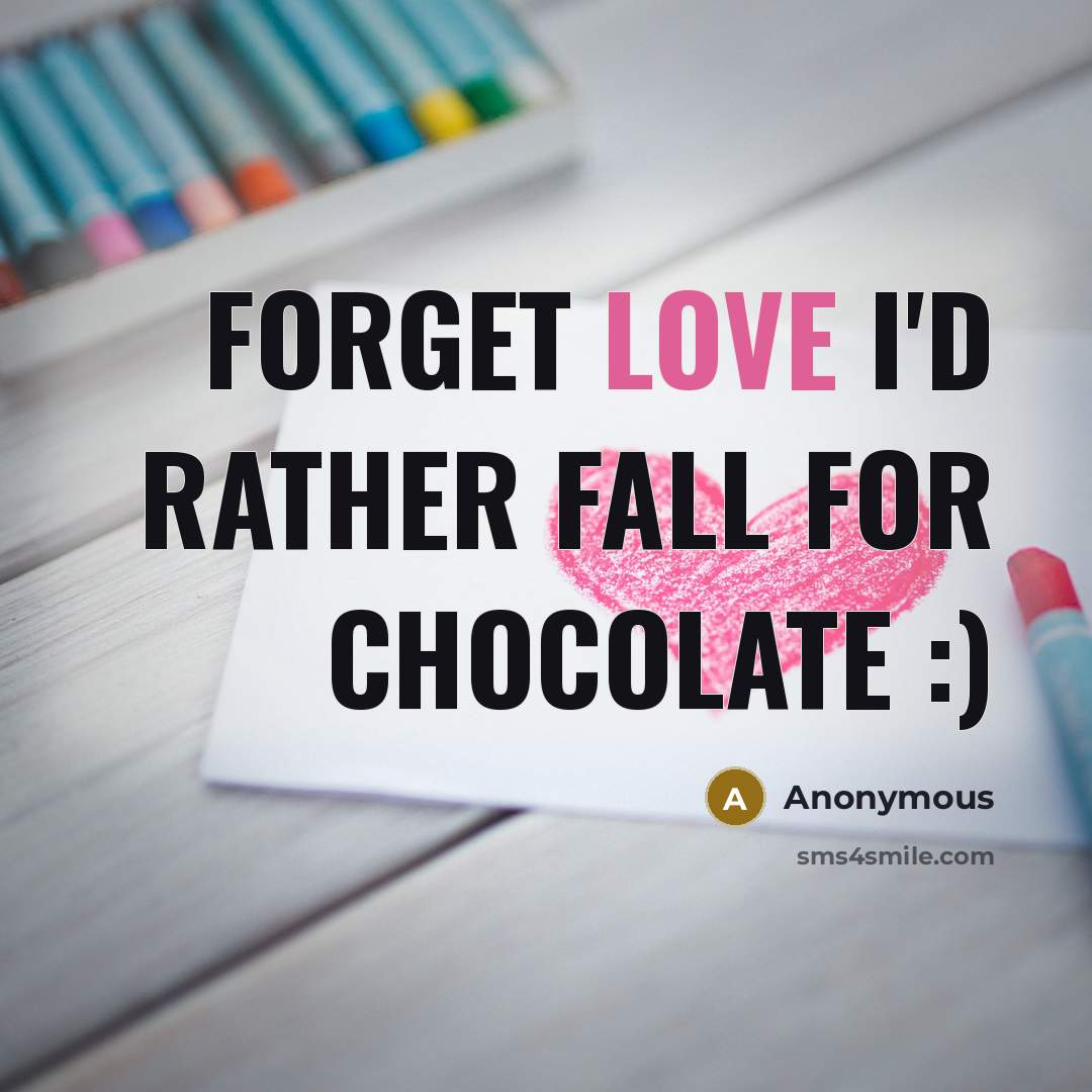 “FORGET LOVE I'D RATHER FALL FOR CHOCOLATE :)” quote by Anonymous