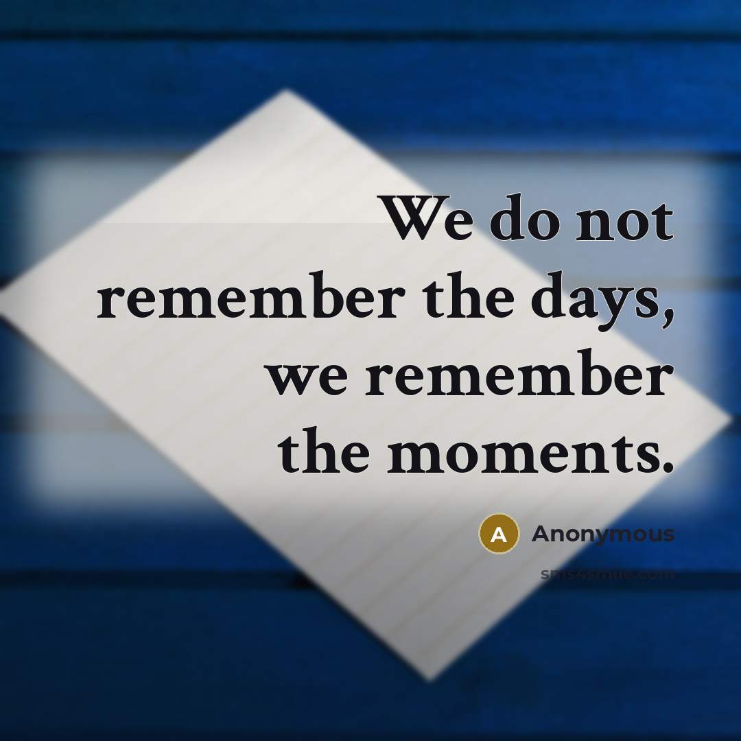 “We do not remember the days, we remember the moments.” quote by Anonymous