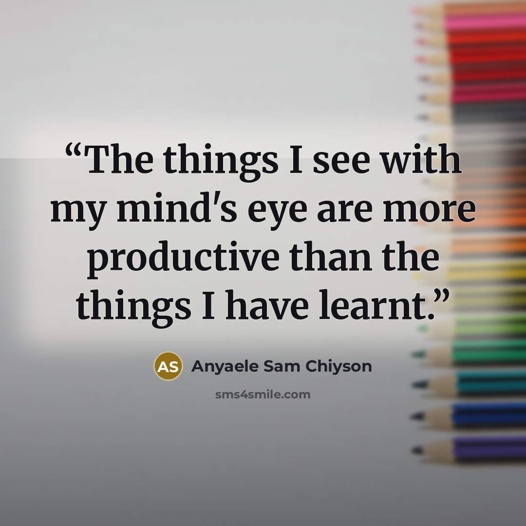 “The things I see with my mind's eye are more productive than the things I have learnt.” quote by Anyaele Sam Chiyson