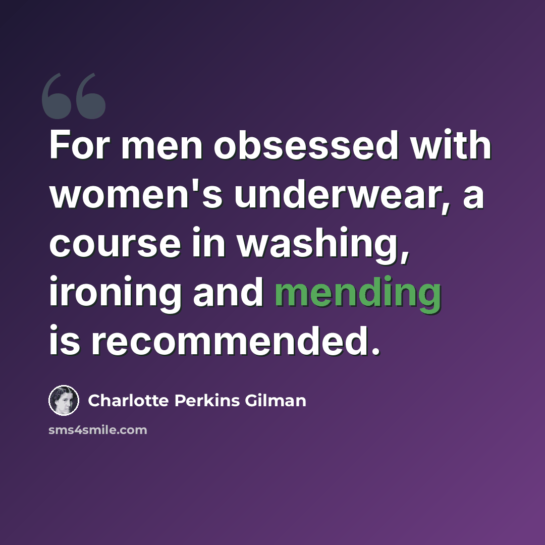 “For men obsessed with women's underwear, a course in washing, ironing and mending is recommended.” quote by Charlotte Perkins Gilman