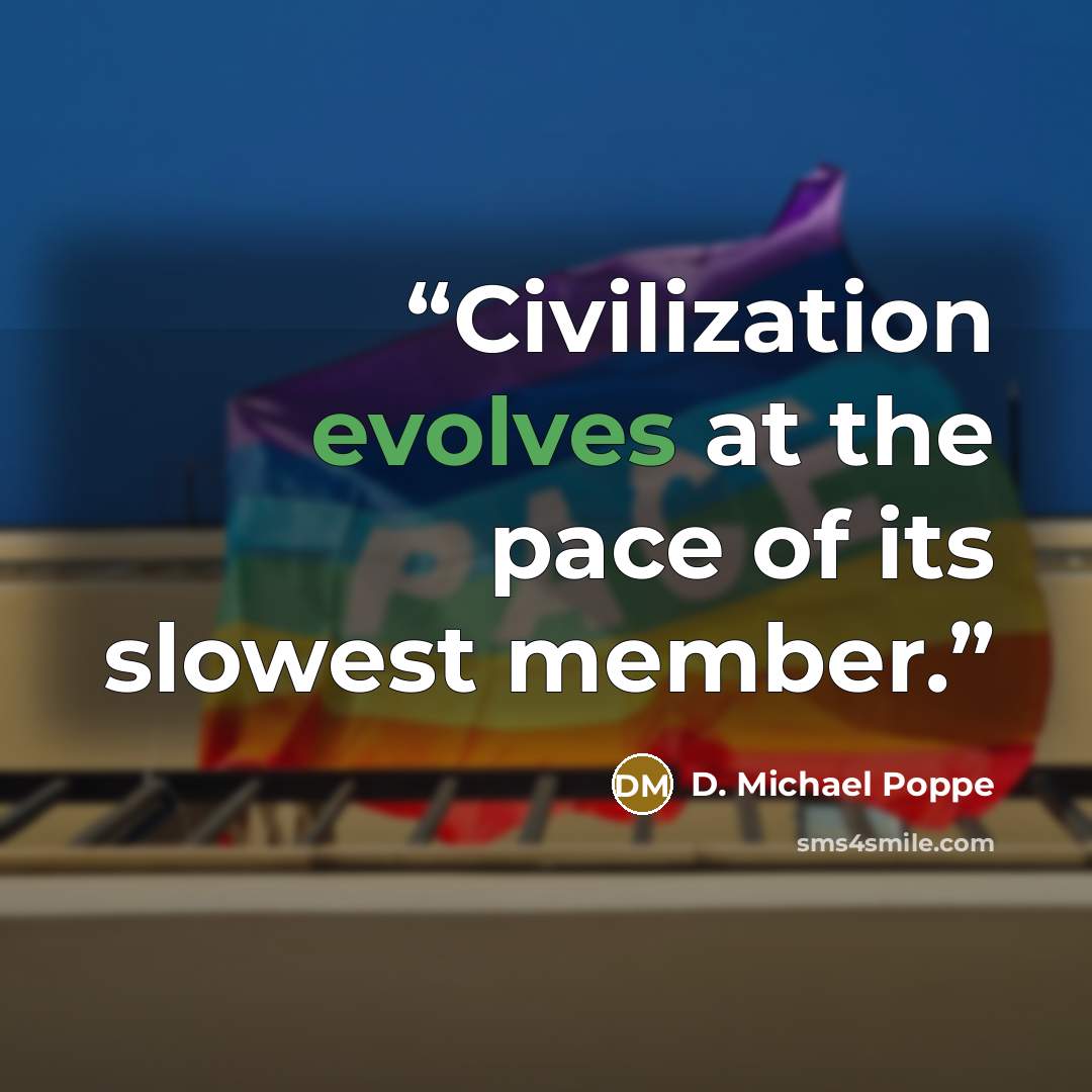 “Civilization evolves at the pace of its slowest member.” quote by D. Michael Poppe