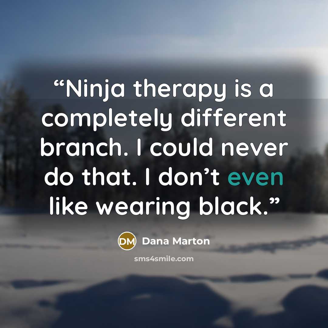 “Ninja therapy is a completely different branch. I could never do that. I don’t even like wearing black.” quote by Dana Marton