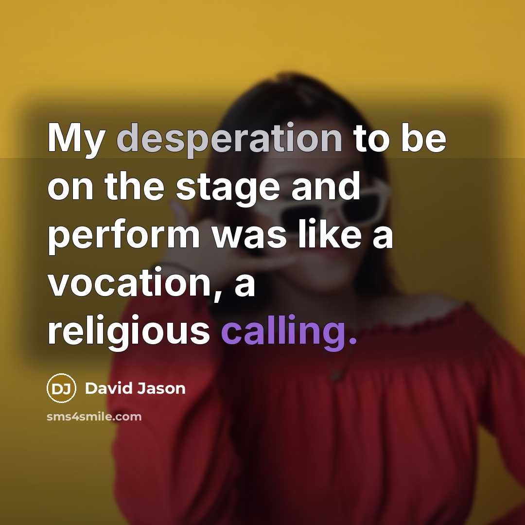 “My desperation to be on the stage and perform was like a vocation, a religious calling.” quote by David Jason