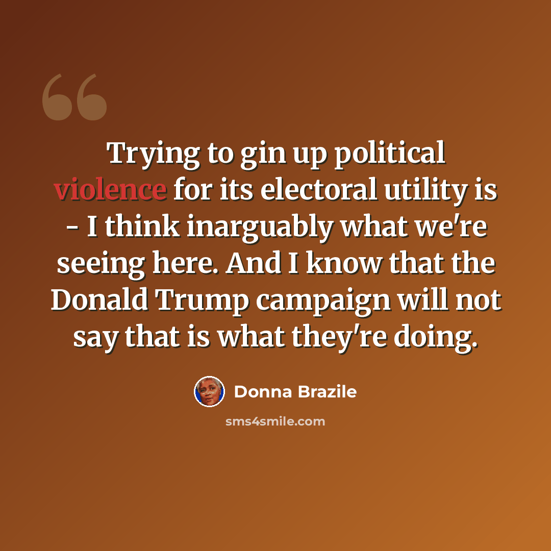 “Trying to gin up political violence for its electoral utility is - I think inarguably what we're seeing here. And I know that the Donald Trump campaign will not say that is what they're doing.” quote by Donna Brazile