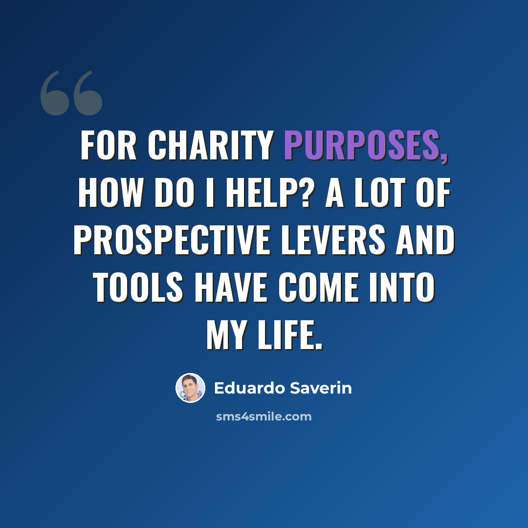 “For charity purposes, how do I help? A lot of prospective levers and tools have come into my life.” quote by Eduardo Saverin
