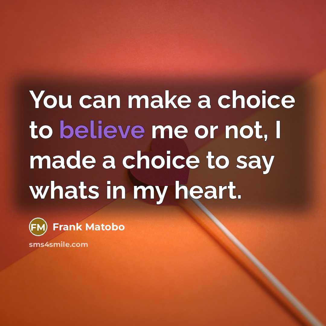“You can make a choice to believe me or not, I made a choice to say whats in my heart.” quote by Frank Matobo