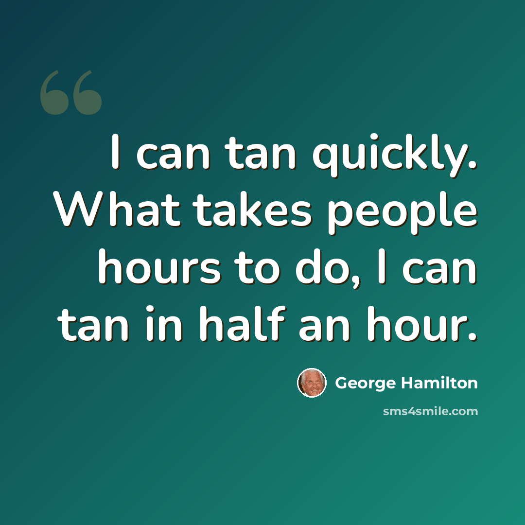 “I can tan quickly. What takes people hours to do, I can tan in half an hour.” quote by George Hamilton