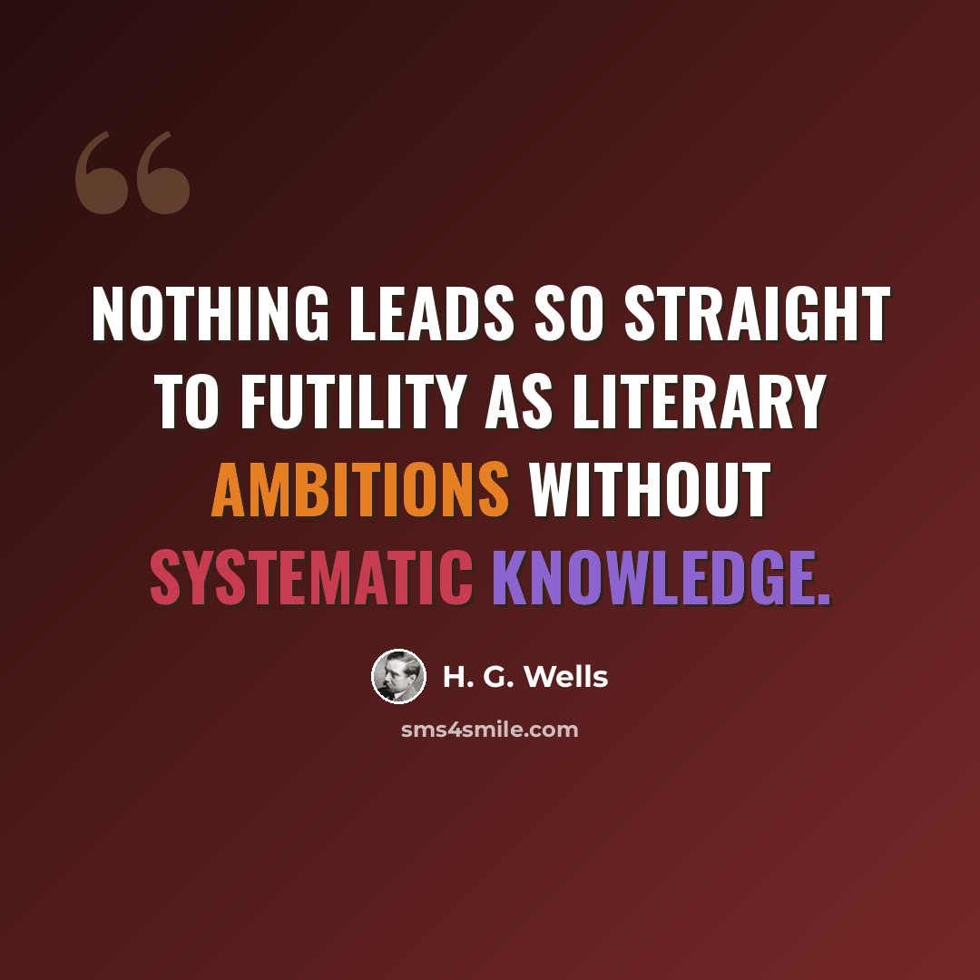 “Nothing leads so straight to futility as literary ambitions without systematic knowledge.” quote by H. G. Wells