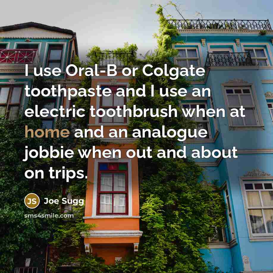 “I use Oral-B or Colgate toothpaste and I use an electric toothbrush when at home and an analogue jobbie when out and about on trips.” quote by Joe Sugg