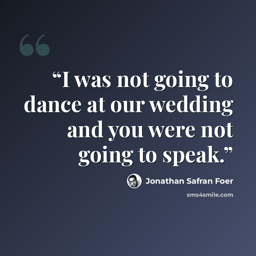 “I was not going to dance at our wedding and you were not going to speak.” quote by Jonathan Safran Foer