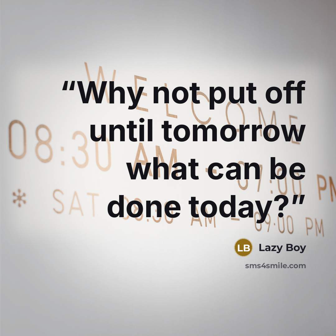 “Why not put off until tomorrow what can be done today?” quote by Lazy Boy