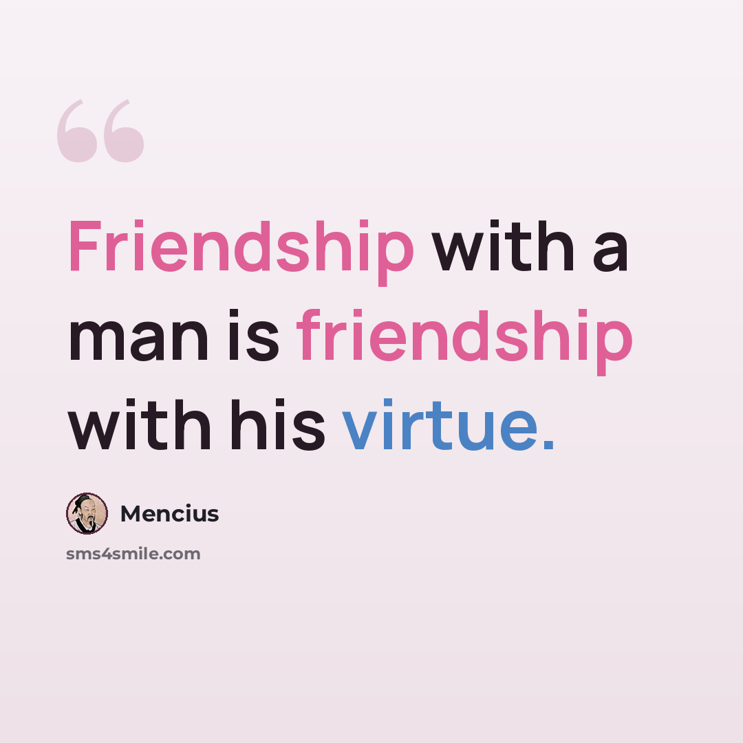 “Friendship with a man is friendship with his virtue.” quote by Mencius
