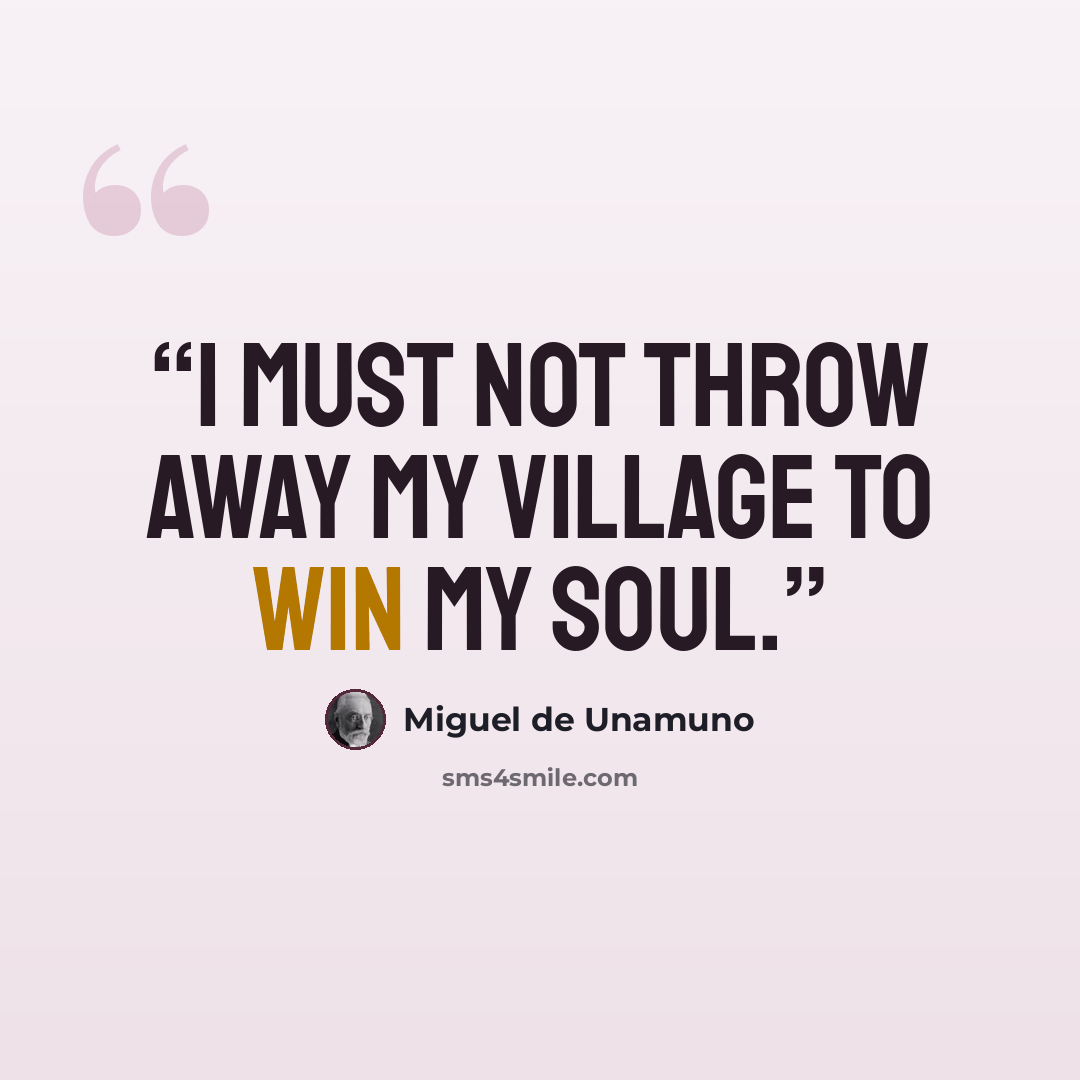 “I must not throw away my village to win my soul.” quote by Miguel de Unamuno