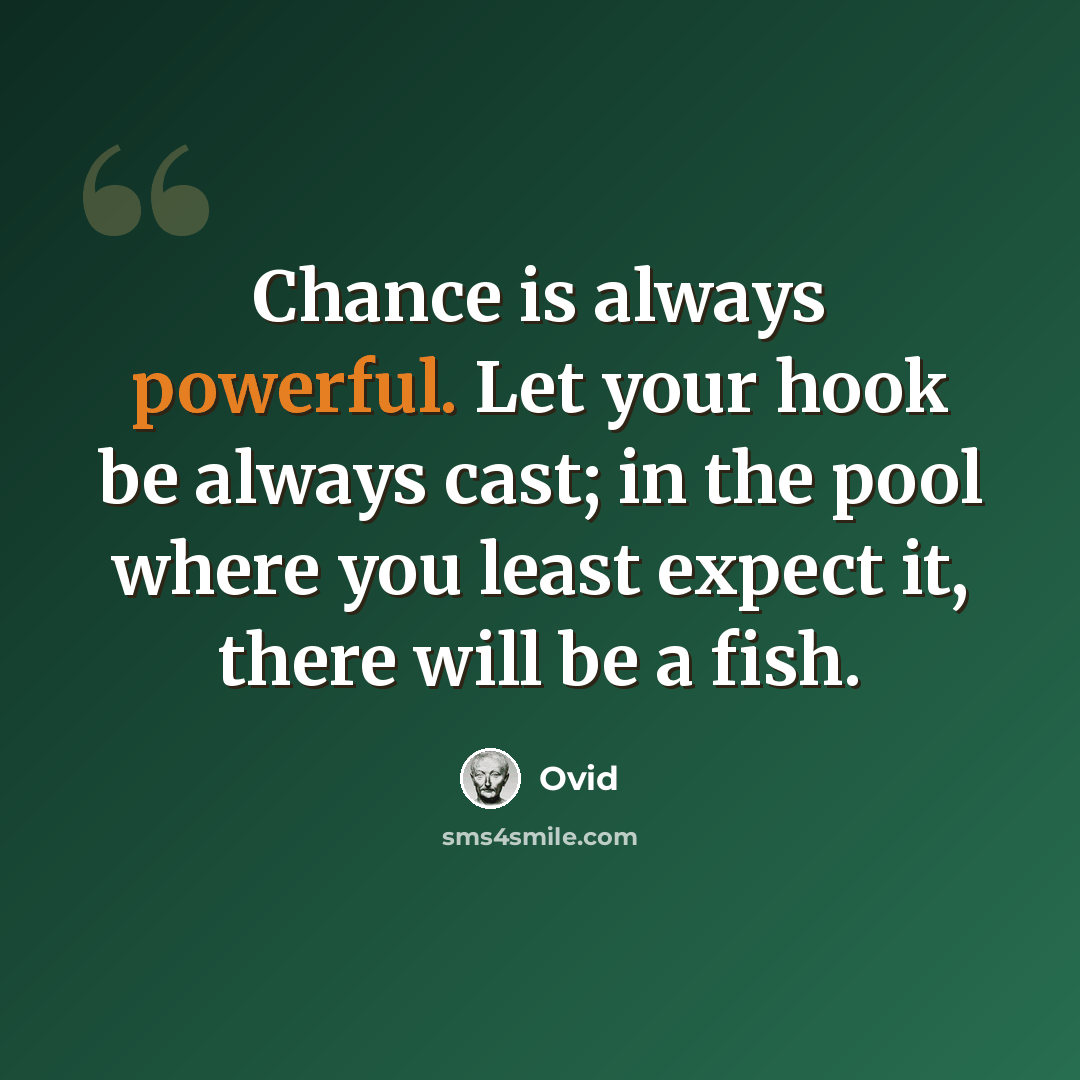 “Chance is always powerful. Let your hook be always cast; in the pool where you least expect it, there will be a fish.” quote by Ovid