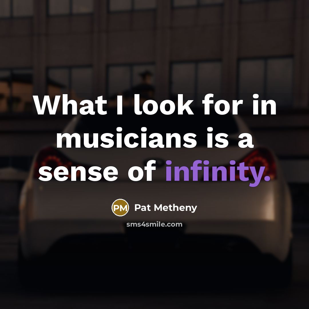 “What I look for in musicians is a sense of infinity.” quote by Pat Metheny