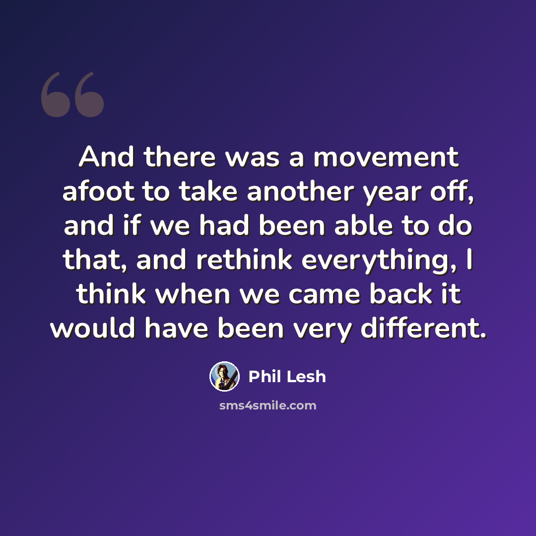 “And there was a movement afoot to take another year off, and if we had been able to do that, and rethink everything, I think when we came back it would have been very different.” quote by Phil Lesh