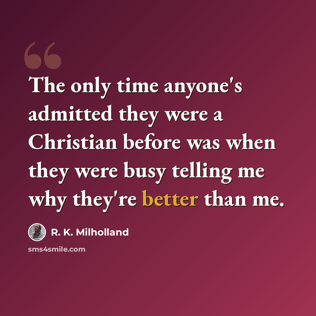 “The only time anyone's admitted they were a Christian before was when they were busy telling me why they're better than me.” quote by R. K. Milholland