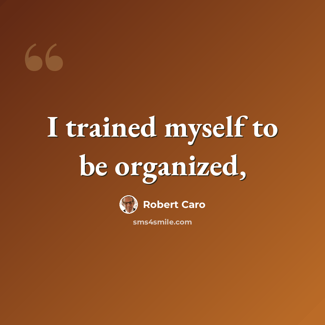 “I trained myself to be organized,” quote by Robert Caro