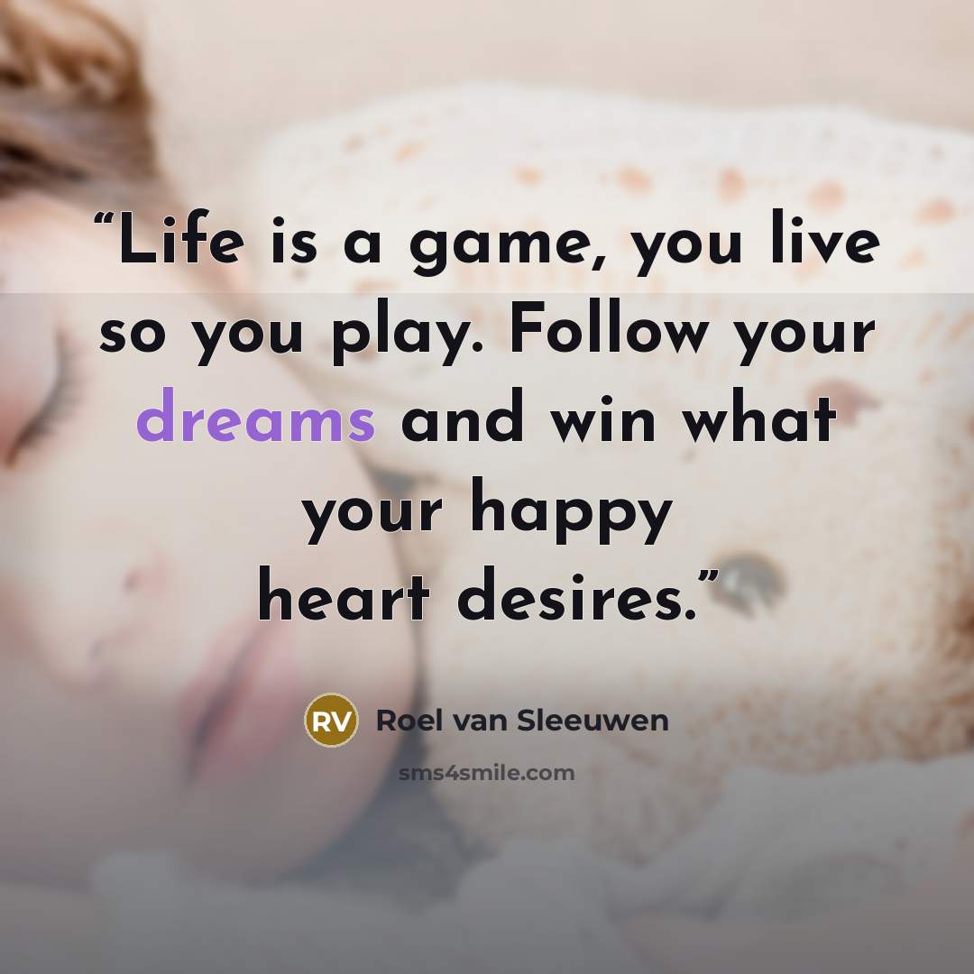 “Life is a game, you live so you play. Follow your dreams and win what your happy heart desires.” quote by Roel van Sleeuwen