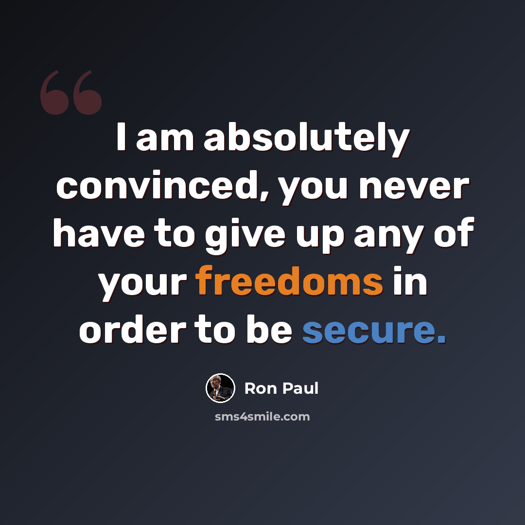 “I am absolutely convinced, you never have to give up any of your freedoms in order to be secure.” quote by Ron Paul