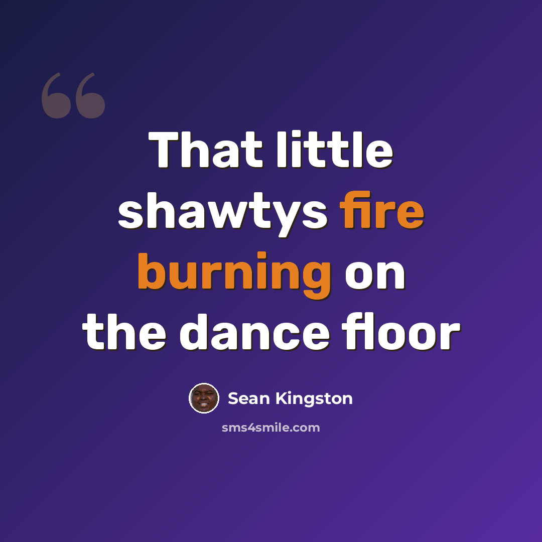 “That little shawtys fire burning on the dance floor” quote by Sean Kingston