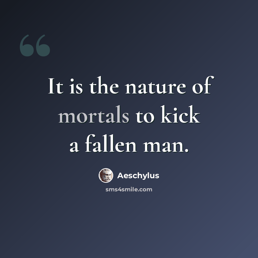 “It is the nature of mortals to kick a fallen man.” quote by Aeschylus