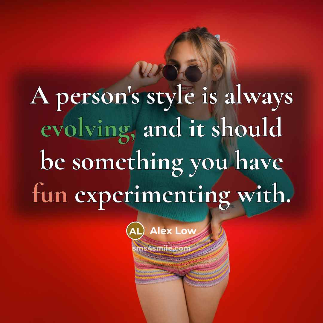“A person's style is always evolving, and it should be something you have fun experimenting with.” quote by Alex Low