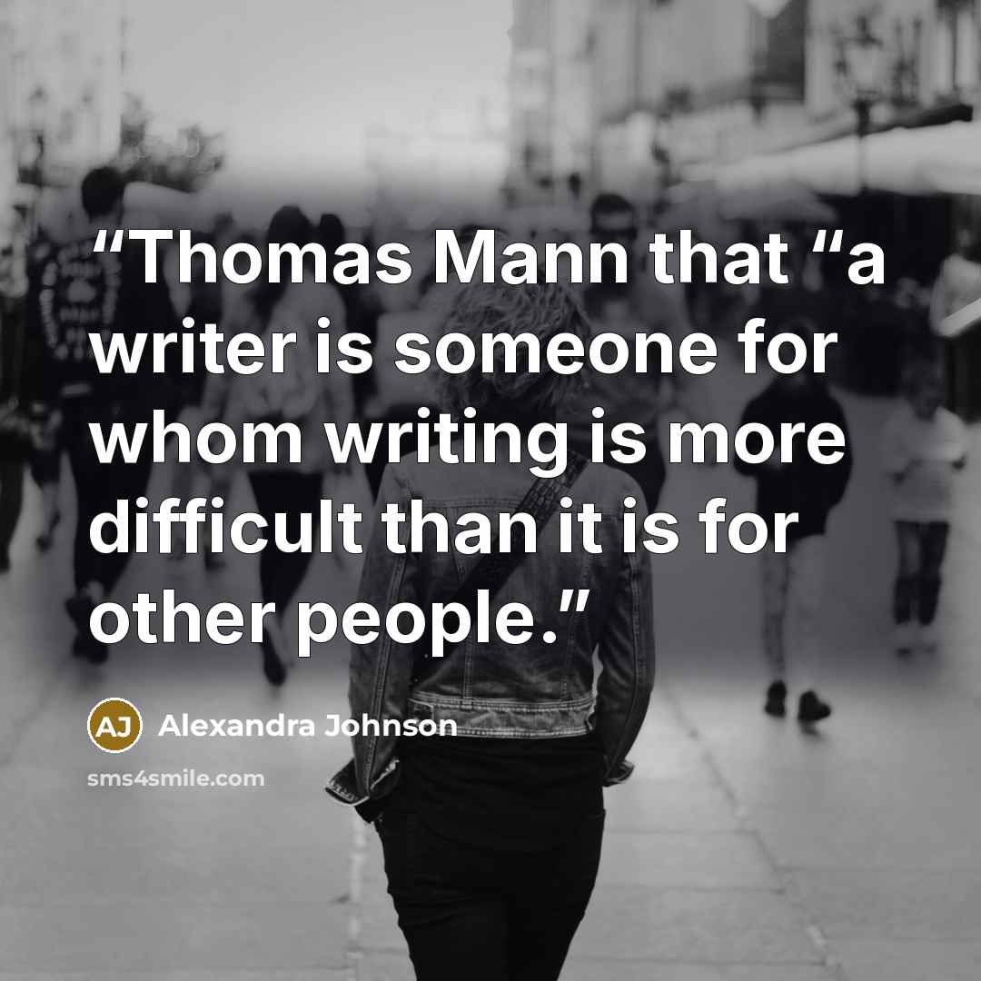 “Thomas Mann that “a writer is someone for whom writing is more difficult than it is for other people.” quote by Alexandra Johnson
