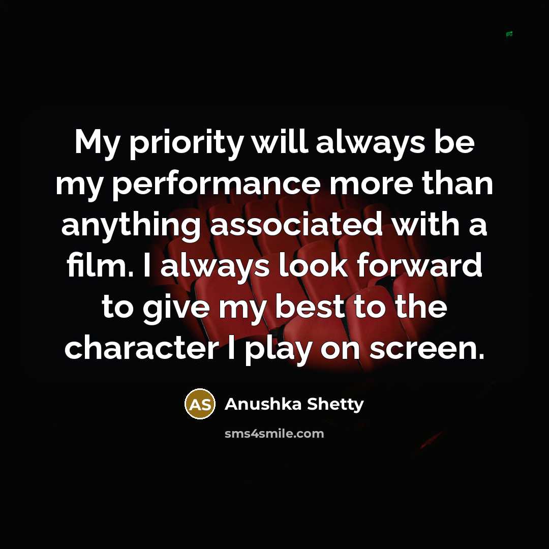 “My priority will always be my performance more than anything associated with a film. I always look forward to give my best to the character I play on screen.” quote by Anushka Shetty
