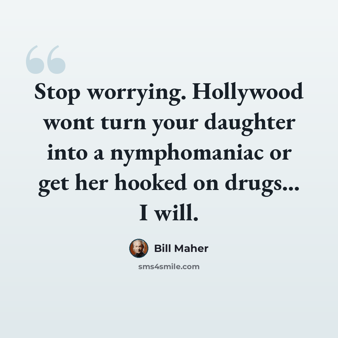“Stop worrying. Hollywood wont turn your daughter into a nymphomaniac or get her hooked on drugs... I will.” quote by Bill Maher