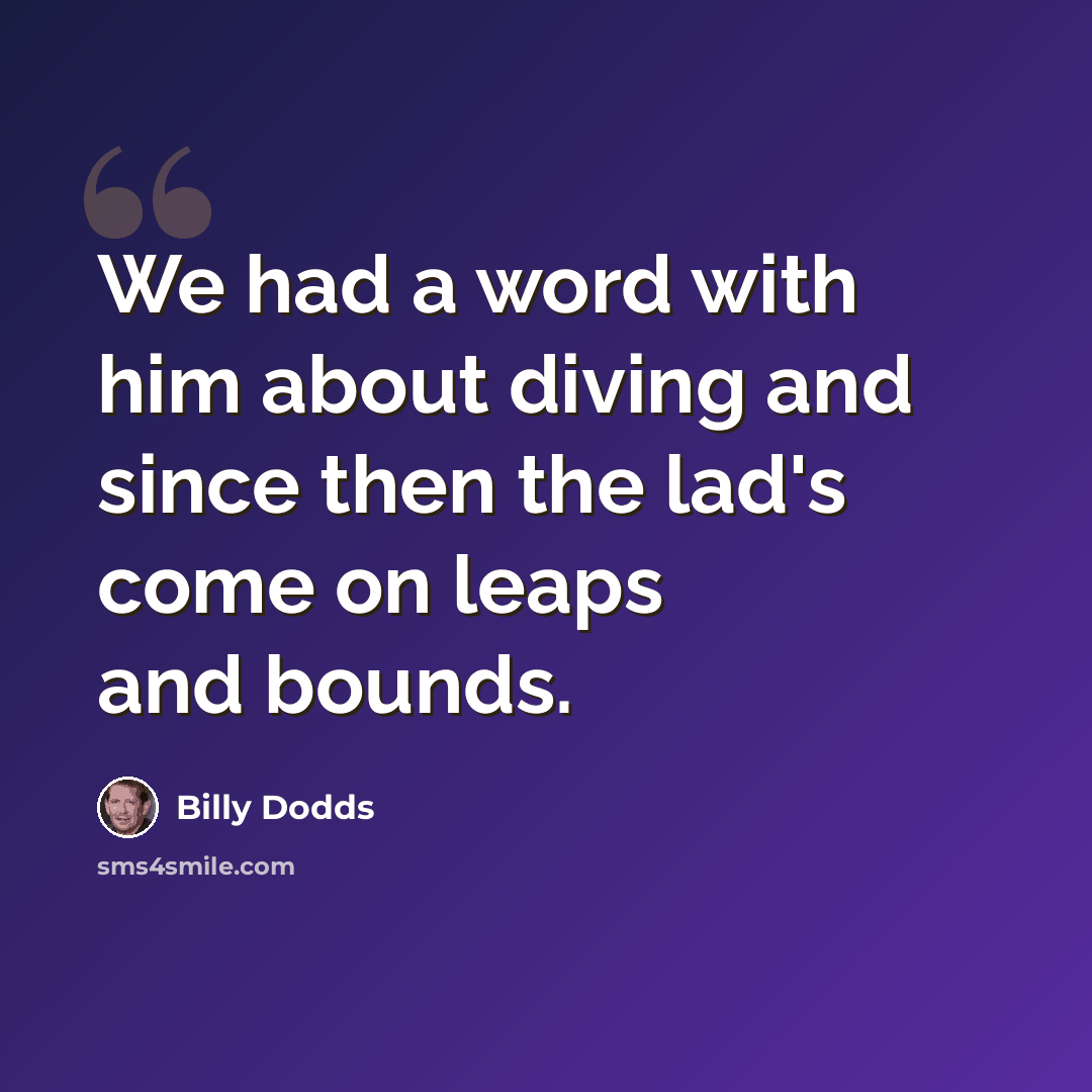 “We had a word with him about diving and since then the lad's come on leaps and bounds.” quote by Billy Dodds