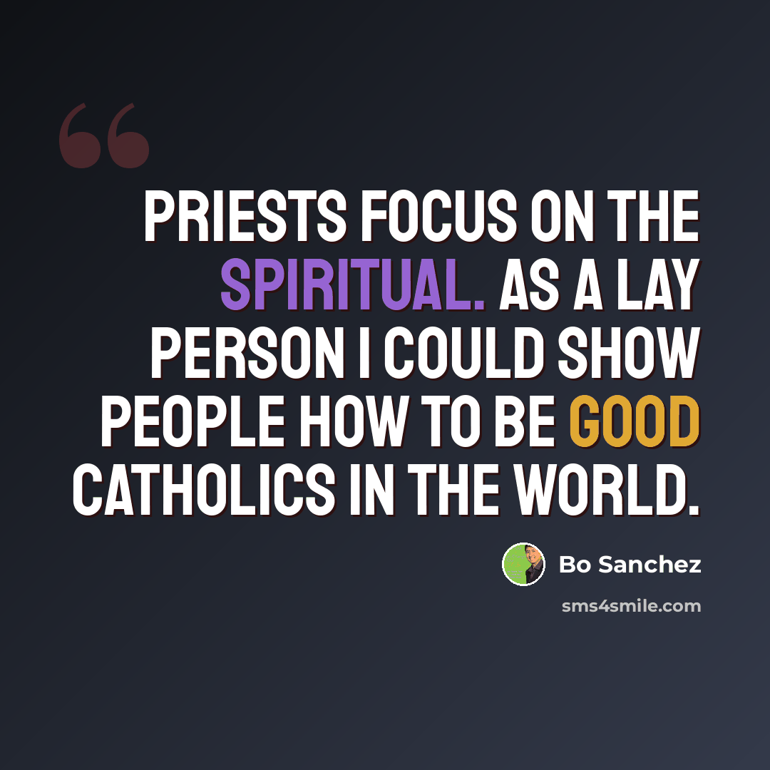 “Priests focus on the spiritual. As a lay person I could show people how to be good Catholics in the world.” quote by Bo Sanchez