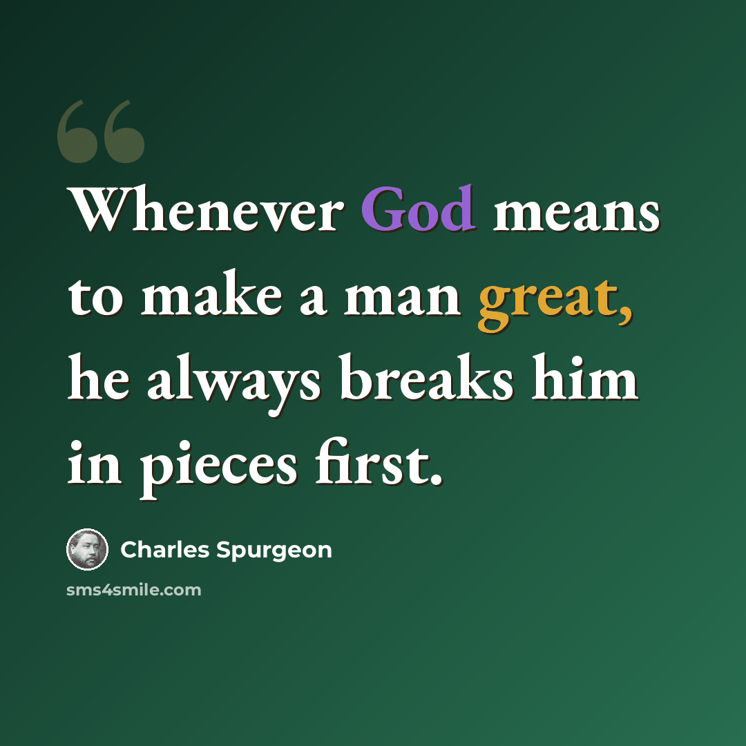“Whenever God means to make a man great, he always breaks him in pieces first.” quote by Charles Spurgeon