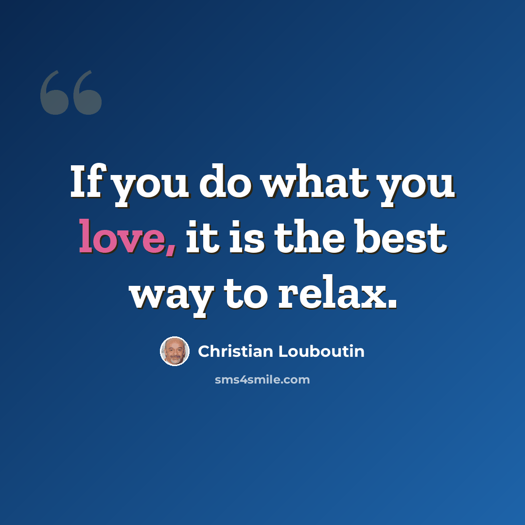 “If you do what you love, it is the best way to relax.” quote by Christian Louboutin
