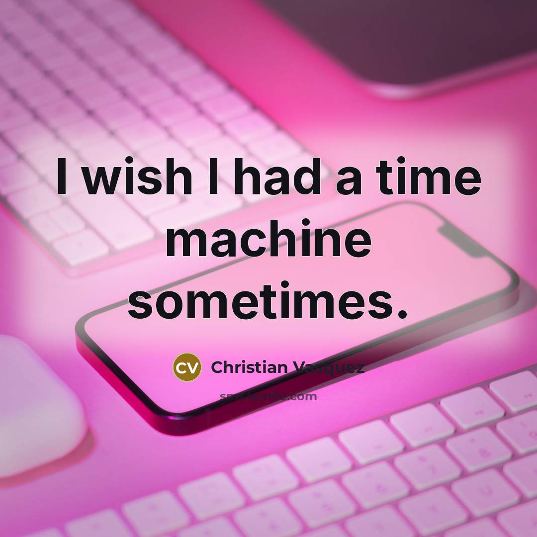 “I wish I had a time machine sometimes.” quote by Christian Vasquez