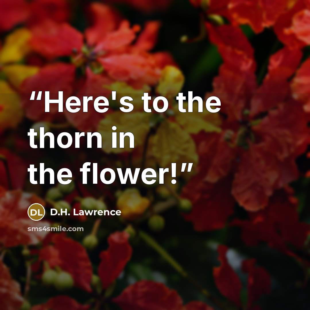 “Here's to the thorn in the flower!” quote by D.H. Lawrence
