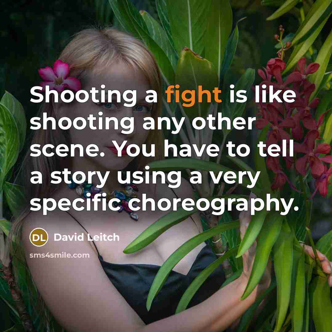 “Shooting a fight is like shooting any other scene. You have to tell a story using a very specific choreography.” quote by David Leitch