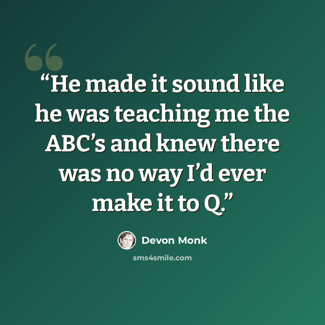“He made it sound like he was teaching me the ABC’s and knew there was no way I’d ever make it to Q.” quote by Devon Monk