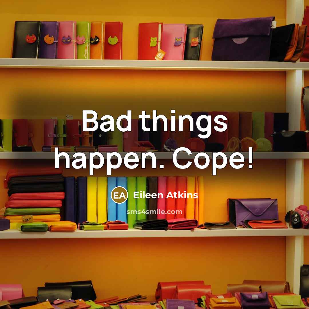 “Bad things happen. Cope!” quote by Eileen Atkins